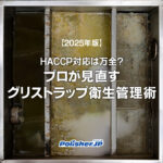 【2025年版】HACCP対応は万全？プロが見直すグリストラップ衛生管理術