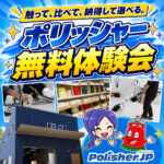 【再開しました】1組貸切・参加無料「ポリッシャー体験会」ご予約受付中